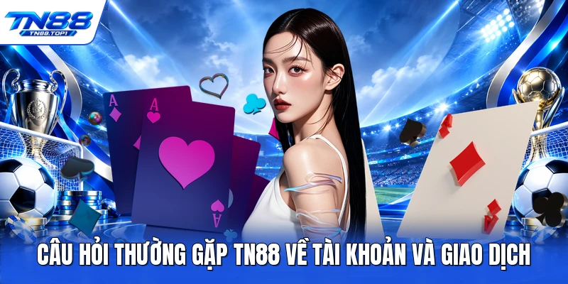 Câu hỏi thường gặp TN88 về tài khoản và giao dịch Câu hỏi thường gặp TN88 về tài khoản và giao dịch