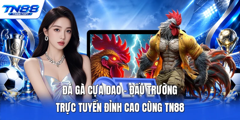 Đá Gà Cựa Dao - Đấu Trường Trực Tuyến Đỉnh Cao Cùng TN88