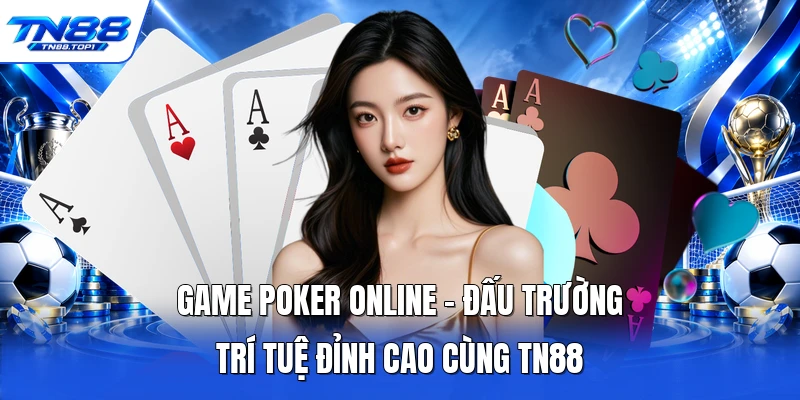 Game Poker Online - Đấu Trường Trí Tuệ Đỉnh Cao Cùng TN88