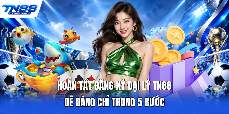 Hoàn tất đăng ký đại lý TN88 dễ dàng chỉ trong 5 bước Hoàn tất đăng ký đại lý TN88 dễ dàng chỉ trong 5 bước