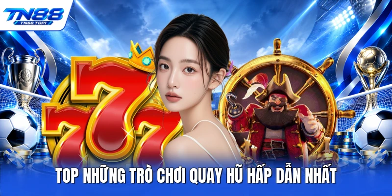 Top những trò chơi quay hũ hấp dẫn nhất 