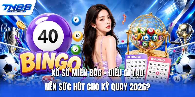 Xổ Số Miền Bắc - Điều Gì Tạo Nên Sức Hút Cho Kỳ Quay 2026?